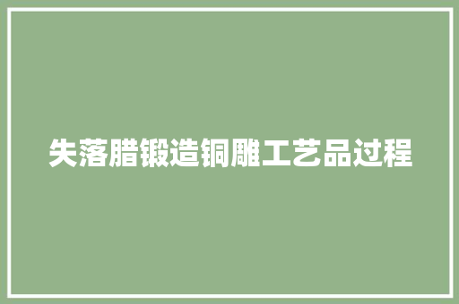 失落腊锻造铜雕工艺品过程,雕塑英语。