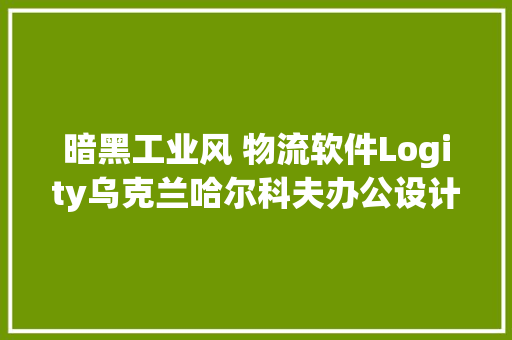 暗黑工业风 物流软件Logity乌克兰哈尔科夫办公设计不雅赏,设计师培训班。
