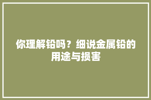你理解铅吗？细说金属铅的用途与损害
