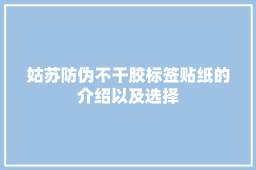 姑苏防伪不干胶标签贴纸的介绍以及选择