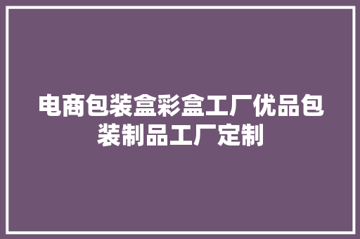 电商包装盒彩盒工厂优品包装制品工厂定制 电商包装盒彩盒工厂优品包装制品工厂定制 智能科技
