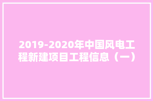 2019-2020年中国风电工程新建项目工程信息（一）