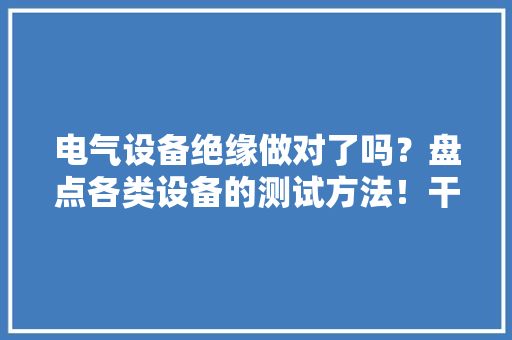电气设备绝缘做对了吗？盘点各类设备的测试方法！干货