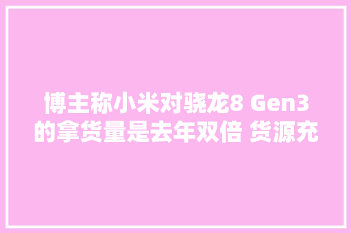 博主称小米对骁龙8 Gen3的拿货量是去年双倍 货源充足,性能是什么意思。