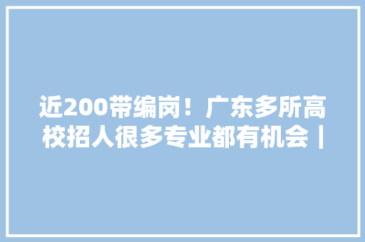近200带编岗！广东多所高校招人很多专业都有机会｜在+求职 金牌荐岗 近200带编岗！广东多所高校招人很多专业都有机会｜在+求职 金牌荐岗 智能科技