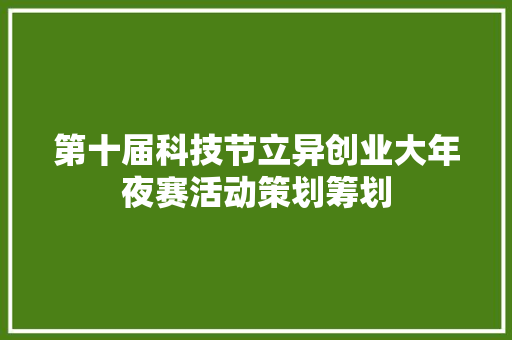 第十届科技节立异创业大年夜赛活动策划筹划
