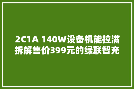 2C1A 140W设备机能拉满拆解售价399元的绿联智充魔盒 Ultra