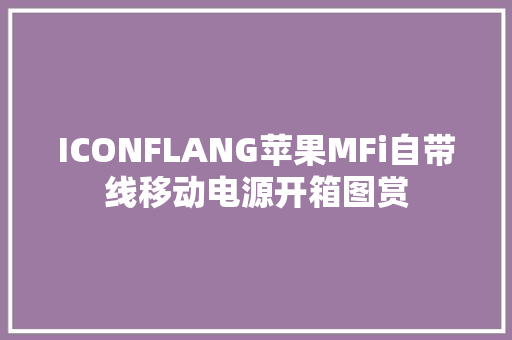 ICONFLANG苹果MFi自带线移动电源开箱图赏,苹果官网。