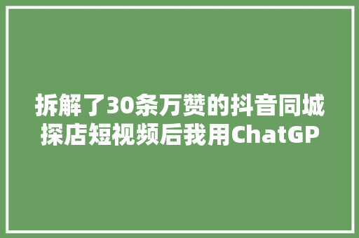 拆解了30条万赞的抖音同城探店短视频后我用ChatGPT做了一个同城探店短视频案牍助手,头等舱芝华仕沙发怎么样。