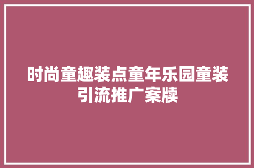 时尚童趣装点童年乐园童装引流推广案牍