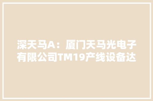 深天马A：厦门天马光电子有限公司TM19产线设备达预定可运用状态后计提折旧公司将坚持提升内在价值的市值治理理念