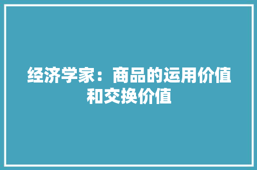 经济学家：商品的运用价值和交换价值