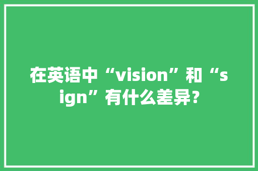 在英语中“vision”和“sign”有什么差异？