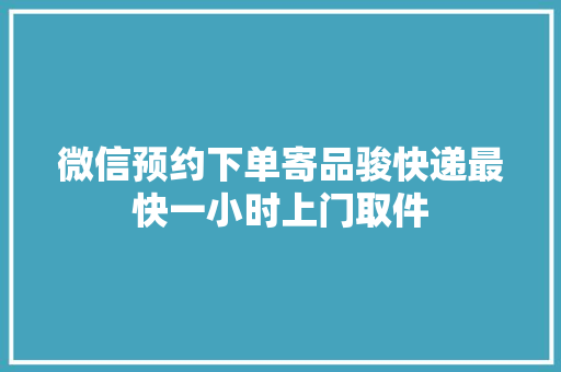 微信预约下单寄品骏快递最快一小时上门取件