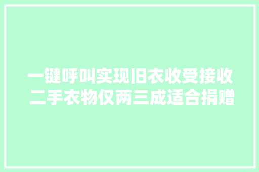一键呼叫实现旧衣收受接收 二手衣物仅两三成适合捐赠,回收黄金首饰价格今天多少一克。