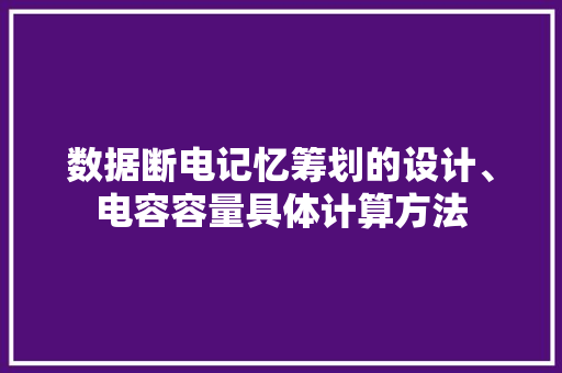 数据断电记忆筹划的设计、电容容量具体计算方法,数据防泄漏。