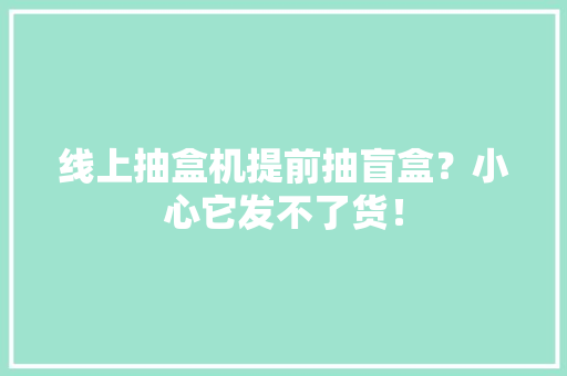 线上抽盒机提前抽盲盒？小心它发不了货！