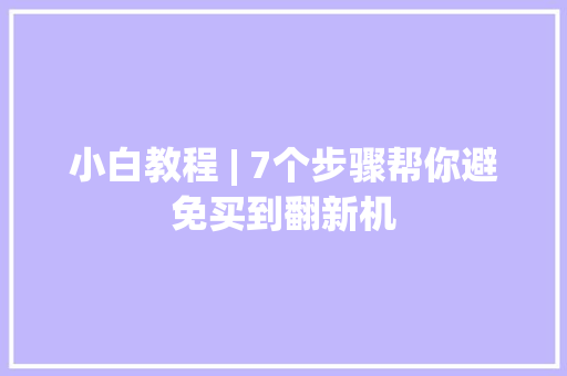 小白教程 | 7个步骤帮你避免买到翻新机,我们都拥有海洋简谱。