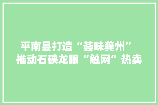 平南县打造“荟味龚州” 推动石硖龙眼“触网”热卖