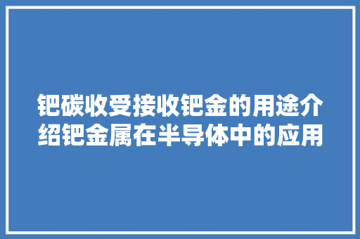 钯碳收受接收钯金的用途介绍钯金属在半导体中的应用有哪些