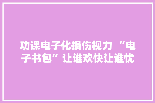 功课电子化损伤视力 “电子书包”让谁欢快让谁忧
