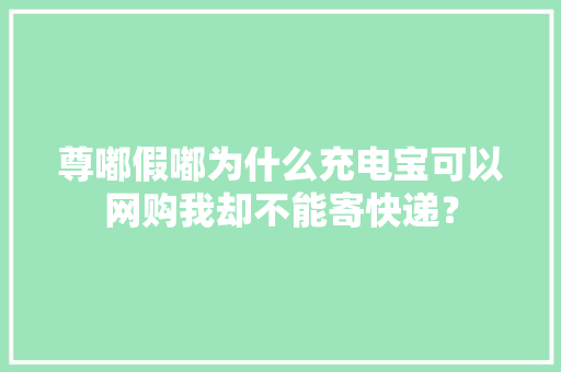 尊嘟假嘟为什么充电宝可以网购我却不能寄快递？