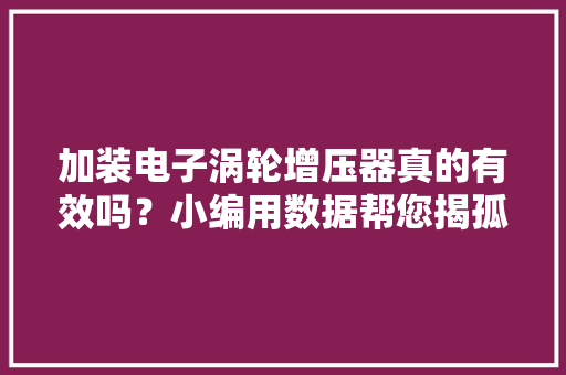 加装电子涡轮增压器真的有效吗？小编用数据帮您揭孤本相