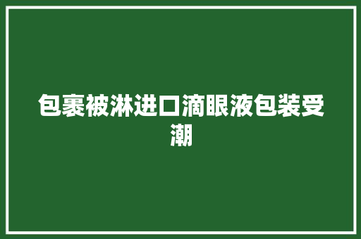 包裹被淋进口滴眼液包装受潮,西席是什么意思。