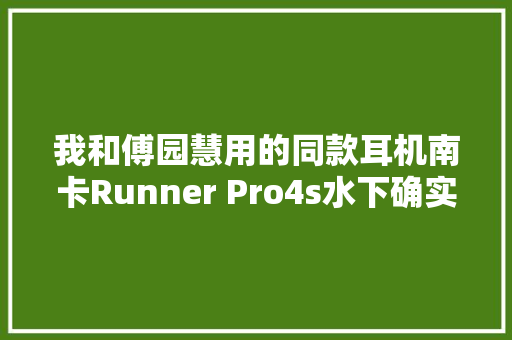 我和傅园慧用的同款耳机南卡Runner Pro4s水下确实不一般 我和傅园慧用的同款耳机南卡Runner Pro4s水下确实不一般 互联通信