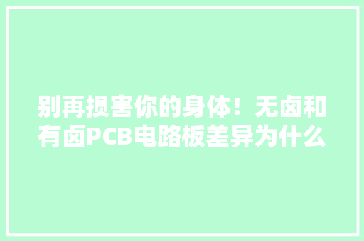 别再损害你的身体！无卤和有卤PCB电路板差异为什么选择无卤？,无卤检测报告。