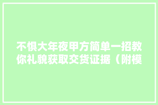 不惧大年夜甲方简单一招教你礼貌获取交货证据（附模版）