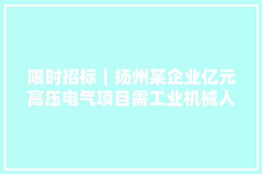 限时招标｜扬州某企业亿元高压电气项目需工业机械人及折弯设备,设备翻新喷漆。