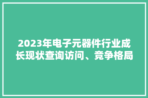 2023年电子元器件行业成长现状查询访问、竞争格局及未来前景猜测申报