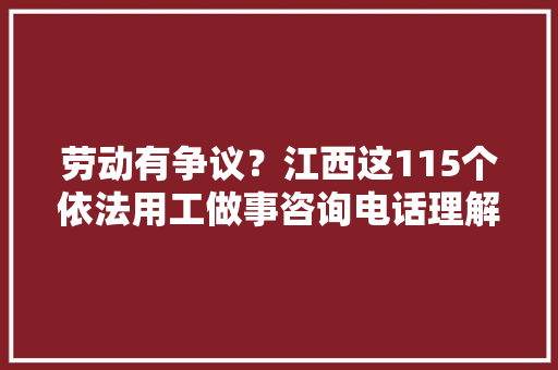 劳动有争议？江西这115个依法用工做事咨询电话理解一下！