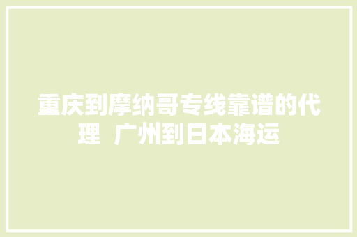 重庆到摩纳哥专线靠谱的代理  广州到日本海运 重庆到摩纳哥专线靠谱的代理  广州到日本海运 互联通信