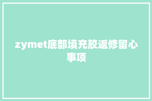 zymet底部填充胶返修留心事项 zymet底部填充胶返修留心事项 互联通信