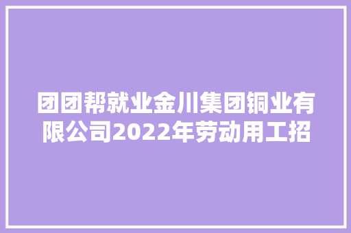 团团帮就业金川集团铜业有限公司2022年劳动用工招聘启事