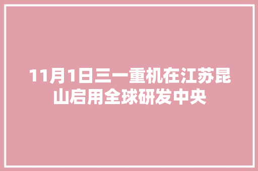 11月1日三一重机在江苏昆山启用全球研发中央 11月1日三一重机在江苏昆山启用全球研发中央 人工智能