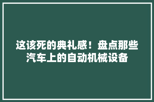 这该死的典礼感！盘点那些汽车上的自动机械设备 这该死的典礼感！盘点那些汽车上的自动机械设备 互联通信