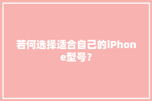 若何选择适合自己的iPhone型号？