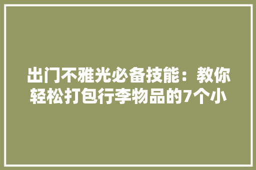 出门不雅光必备技能：教你轻松打包行李物品的7个小窍门