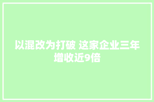 以混改为打破 这家企业三年增收近9倍 以混改为打破 这家企业三年增收近9倍 人工智能