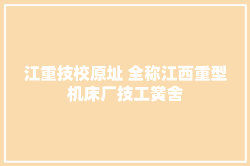 江重技校原址 全称江西重型机床厂技工黉舍