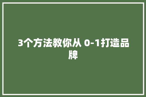 3个方法教你从 0-1打造品牌