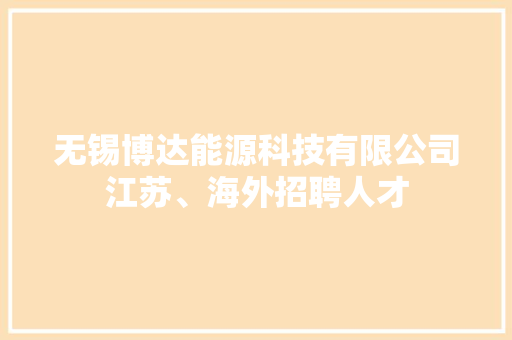 无锡博达能源科技有限公司江苏、海外招聘人才