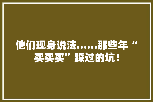 他们现身说法……那些年“买买买”踩过的坑！