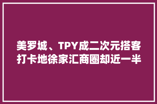 美罗城、TPY成二次元搭客打卡地徐家汇商圈却近一半商场暂无寄存做事？ 最新消息：在装了！| 寄存不焦炙①
