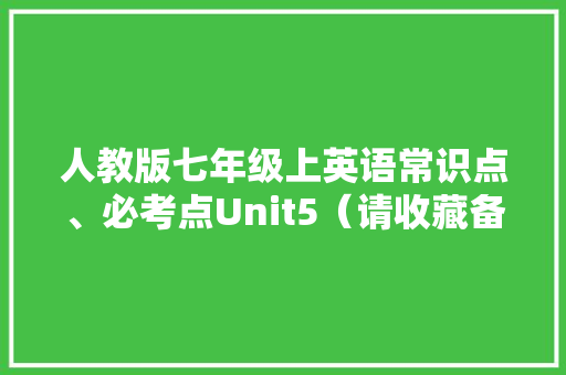 人教版七年级上英语常识点、必考点Unit5（请收藏备用）