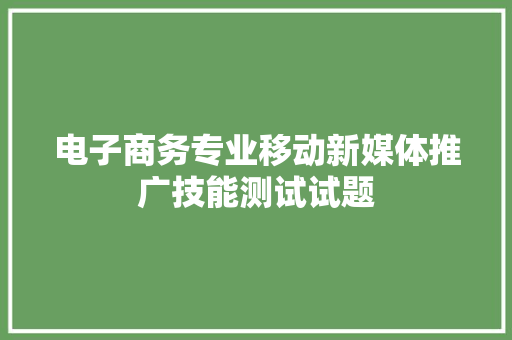 电子商务专业移动新媒体推广技能测试试题 电子商务专业移动新媒体推广技能测试试题 智能科技