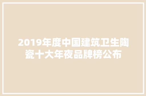 2019年度中国建筑卫生陶瓷十大年夜品牌榜公布,陶瓷釉内胆对身体有害吗。